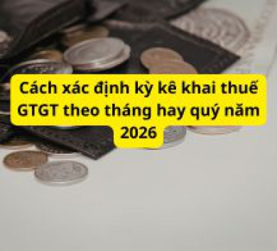 Cách xác định kỳ kê khai thuế GTGT theo tháng hay quý năm 2026