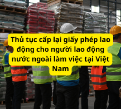 Thủ tục cấp lại giấy phép lao động cho người lao động nước ngoài làm việc tại Việt Nam