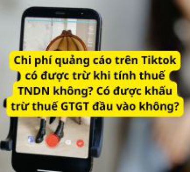 Chi phí quảng cáo trên Tiktok có được trừ khi tính thuế TNDN không? Có được khấu trừ thuế GTGT đầu vào không?