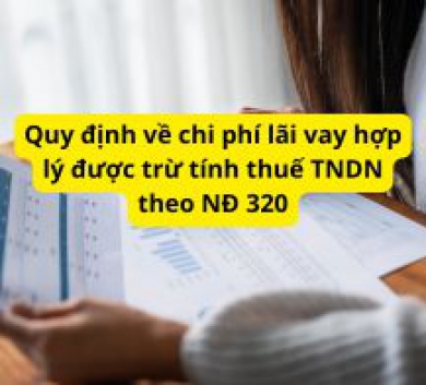 Quy định về chi phí lãi vay hợp lý được trừ tính thuế TNDN theo NĐ 320