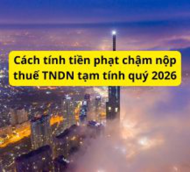 Cách tính tiền phạt chậm nộp thuế TNDN tạm tính quý 2026