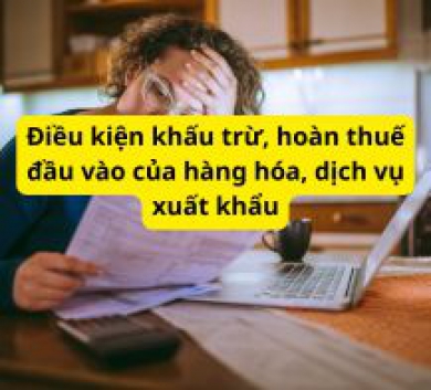 Điều kiện khấu trừ, hoàn thuế đầu vào của hàng hóa, dịch vụ xuất khẩu
