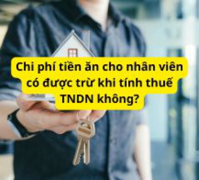 Chi phí tiền ăn cho nhân viên có được trừ khi tính thuế TNDN không?