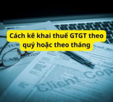 Cách kê khai thuế GTGT theo quý hoặc theo tháng