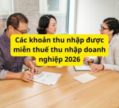 Các khoản thu nhập được miễn thuế thu nhập doanh nghiệp 2026