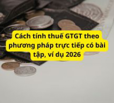 Cách tính thuế GTGT theo phương pháp trực tiếp có bài tập, ví dụ 2026