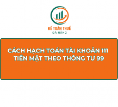 Cách hạch toán tài khoản 111 - Tiền mặt theo Thông tư 99