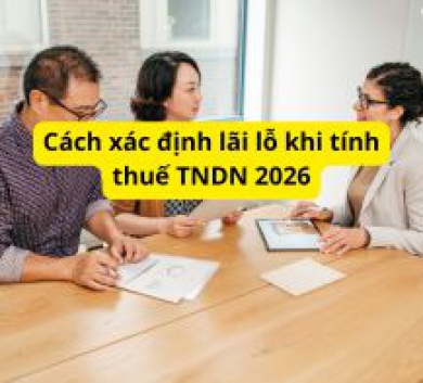 Cách xác định lãi lỗ khi tính thuế TNDN 2026