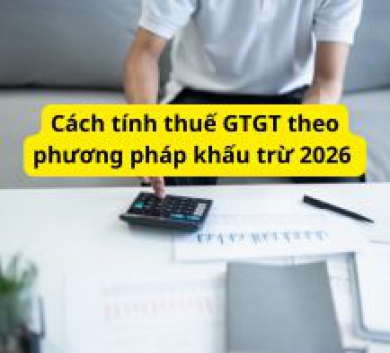 Cách tính thuế GTGT theo phương pháp khấu trừ 2026 