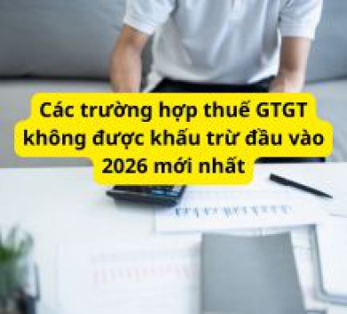 Các trường hợp thuế GTGT không được khấu trừ đầu vào 2026 mới nhất