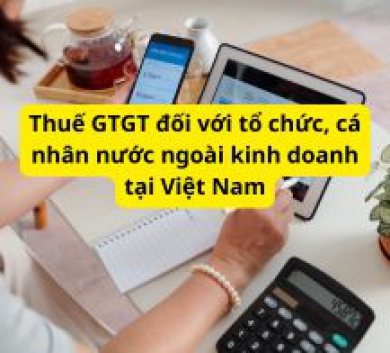Thuế GTGT đối với tổ chức, cá nhân nước ngoài kinh doanh tại Việt Nam