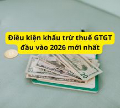 Điều kiện khấu trừ thuế GTGT đầu vào 2026 mới nhất