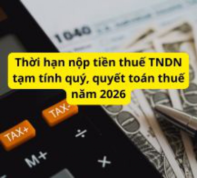 Thời hạn nộp tiền thuế TNDN tạm tính quý, quyết toán thuế năm 2026