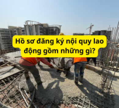 Hồ sơ đăng ký nội quy lao động gồm những gì?