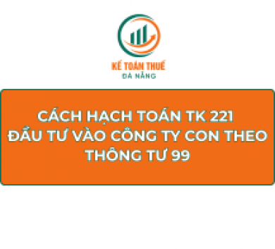 Cách hạch toán TK 221 - Đầu tư vào công ty con theo Thông tư 99