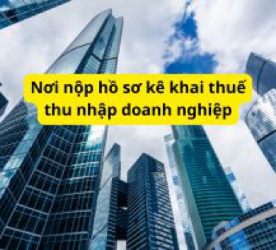 Nơi nộp hồ sơ kê khai thuế thu nhập doanh nghiệp
