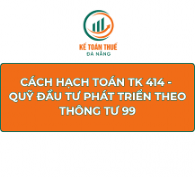 Cách hạch toán TK 414 - Quỹ đầu tư phát triển theo Thông tư 99