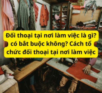 Đối thoại tại nơi làm việc là gì? có bắt buộc không? Cách tổ chức đối thoại tại nơi làm việc
