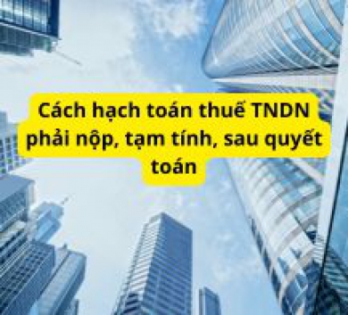 Cách hạch toán thuế TNDN phải nộp, tạm tính, sau quyết toán