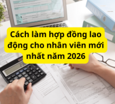 Cách làm hợp đồng lao động cho nhân viên mới nhất năm 2026